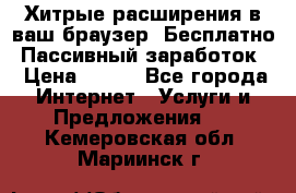 Хитрые расширения в ваш браузер. Бесплатно! Пассивный заработок. › Цена ­ 777 - Все города Интернет » Услуги и Предложения   . Кемеровская обл.,Мариинск г.